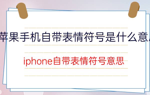 苹果手机自带表情符号是什么意思 iphone自带表情符号意思??？